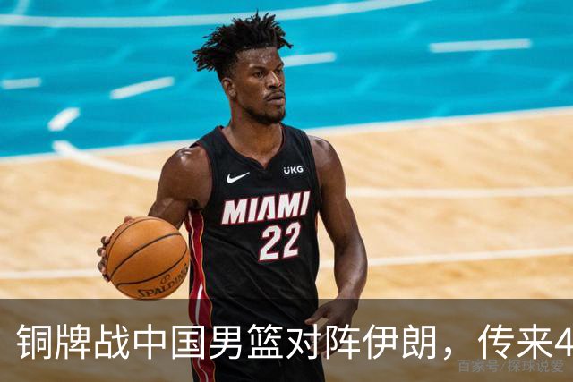 铜牌战中国男篮对阵伊朗，传来4好消息和2坏消息，男篮赢球有戏
